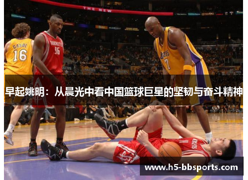 早起姚明：从晨光中看中国篮球巨星的坚韧与奋斗精神