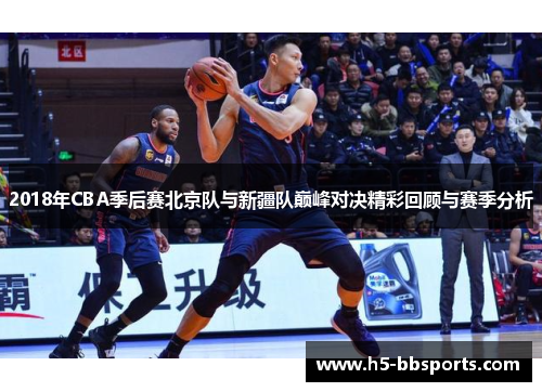 2018年CBA季后赛北京队与新疆队巅峰对决精彩回顾与赛季分析