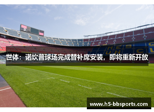 世体：诺坎普球场完成替补席安装，即将重新开放